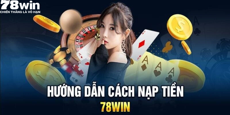 Hướng dẫn nạp tiền 78win qua 3 phương thức cụ thể